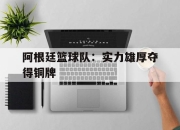 开云体育平台-关于阿根廷篮球队：实力雄厚夺得铜牌的信息