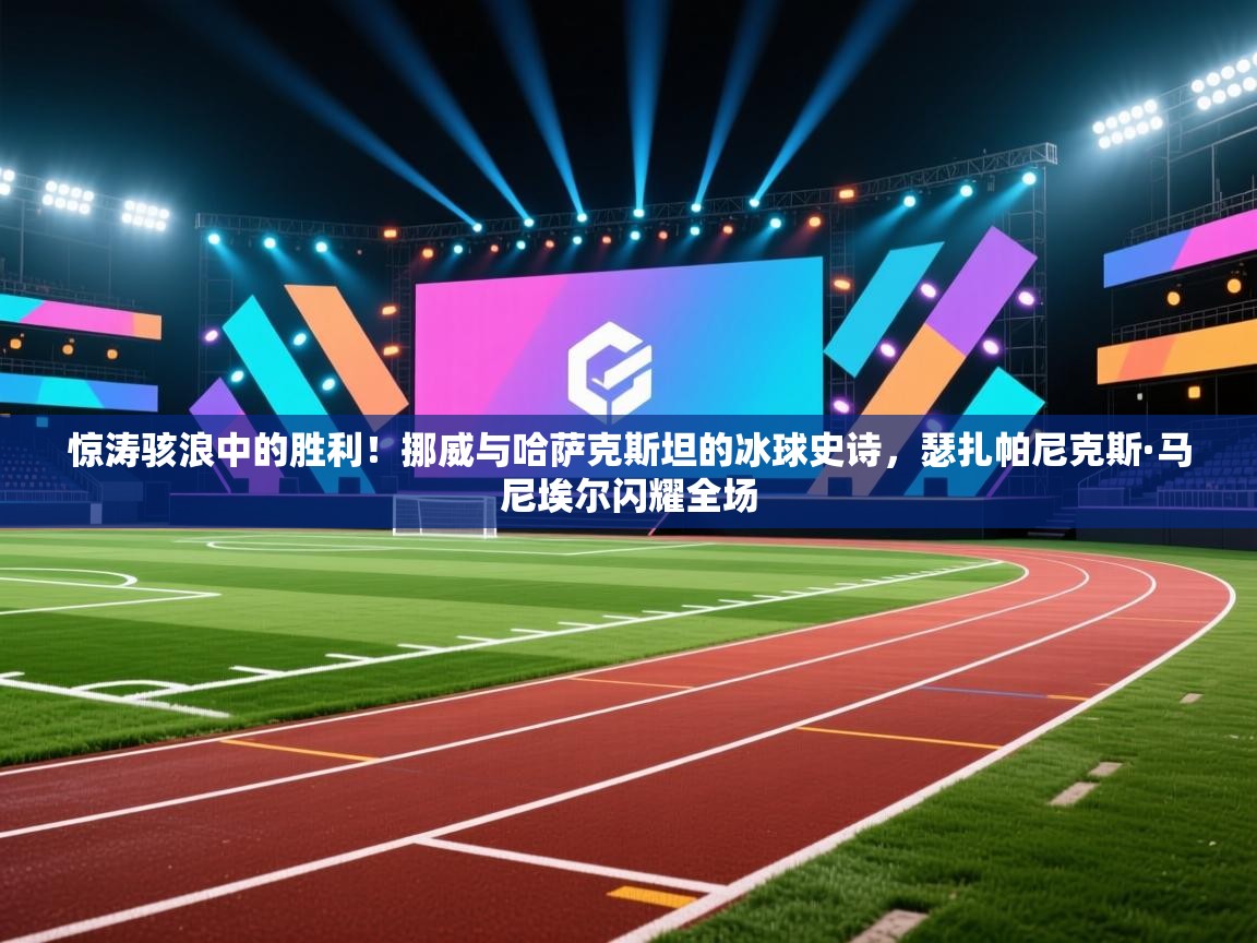 惊涛骇浪中的胜利!挪威与哈萨克斯坦的冰球史诗,瑟扎帕尼克斯·马尼埃尔闪耀全场 第2张