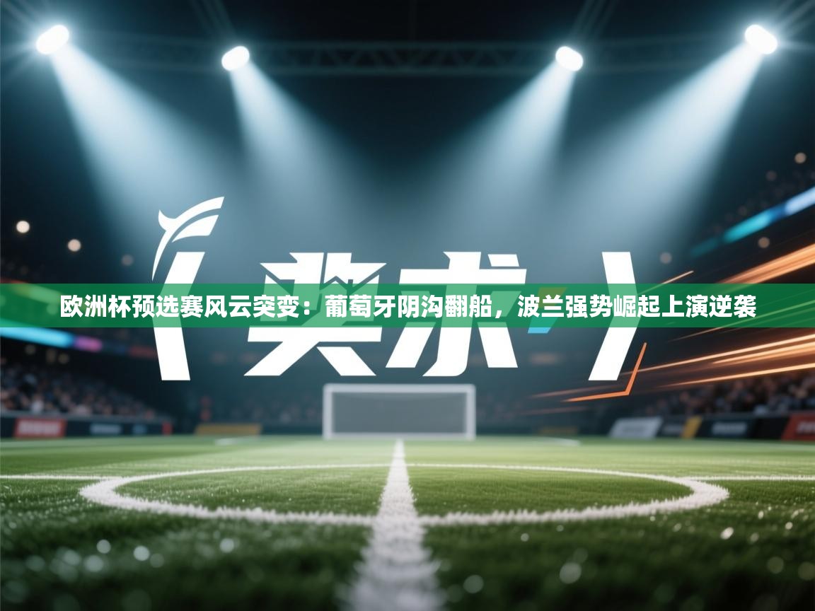 欧洲杯预选赛风云突变:葡萄牙阴沟翻船,波兰强势崛起上演逆袭 第1张