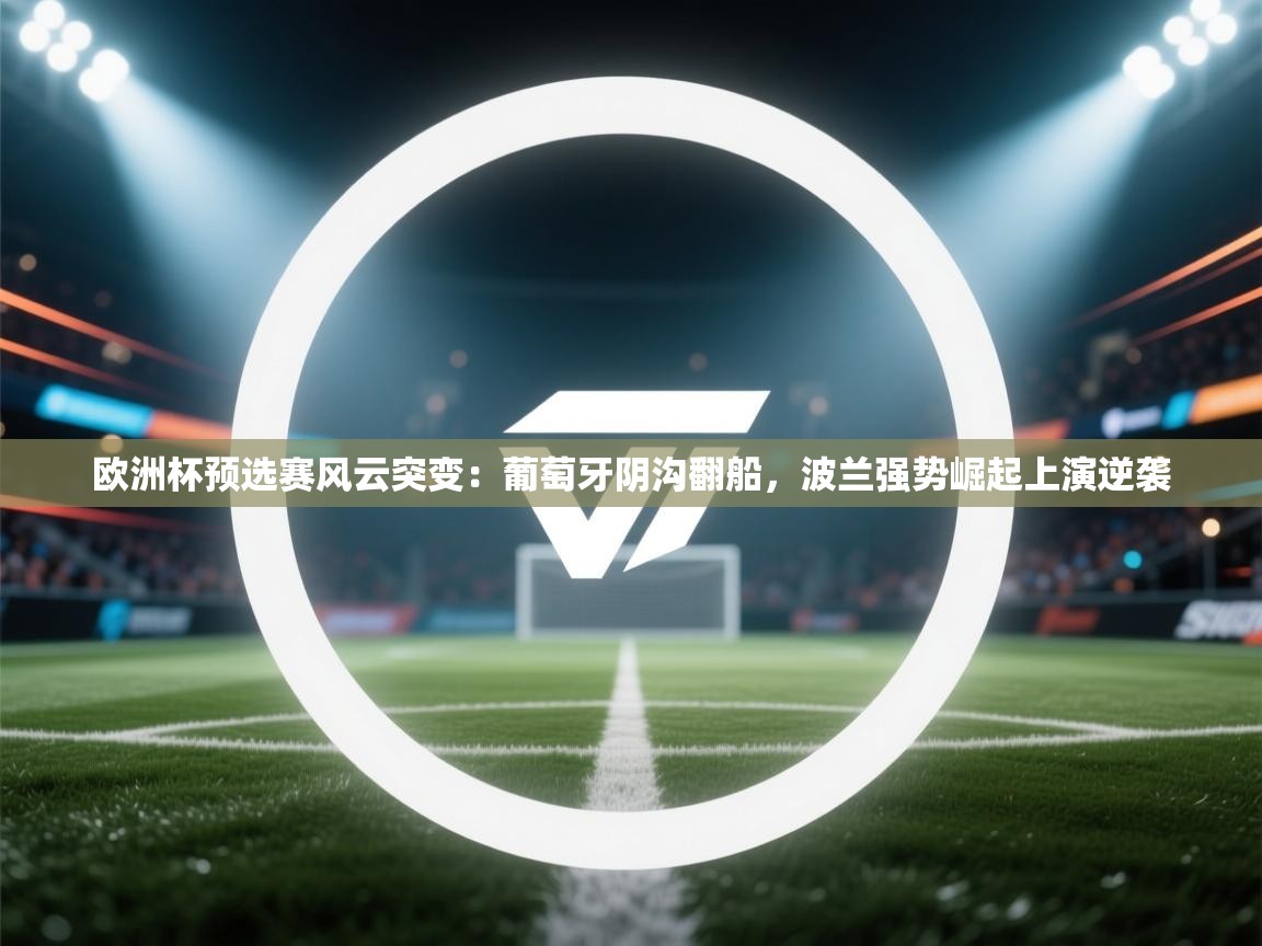 欧洲杯预选赛风云突变:葡萄牙阴沟翻船,波兰强势崛起上演逆袭 第2张